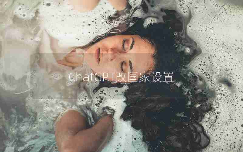 ChatGPT改国家设置 ChatGPT改国家设置