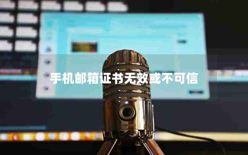 手机邮箱证书无效或不可信