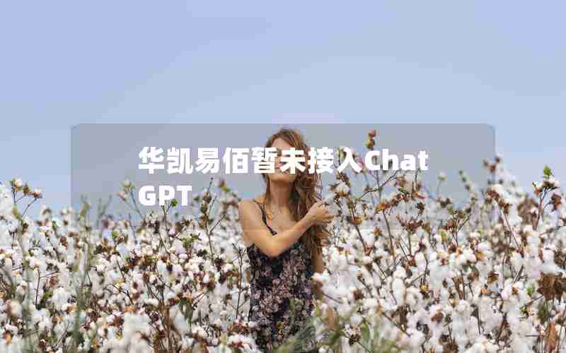 华凯易佰暂未接入ChatGPT 华凯易佰暂未接入ChatGPT