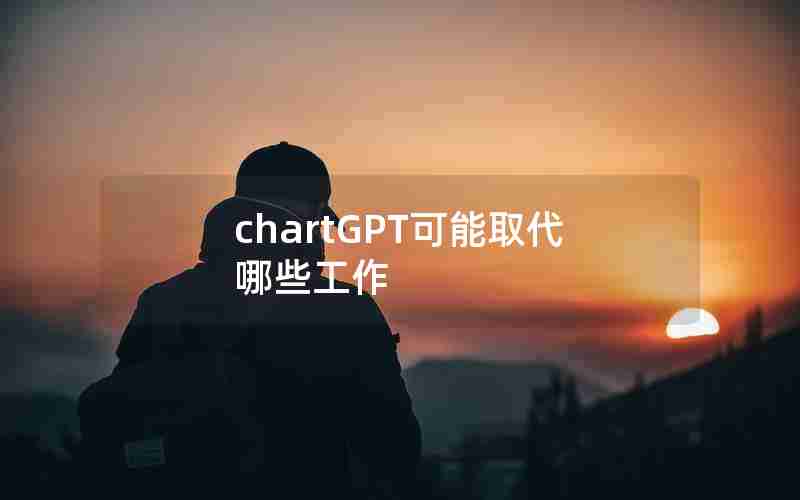 chartGPT可能取代哪些工作 chartGPT可能取代哪些工作