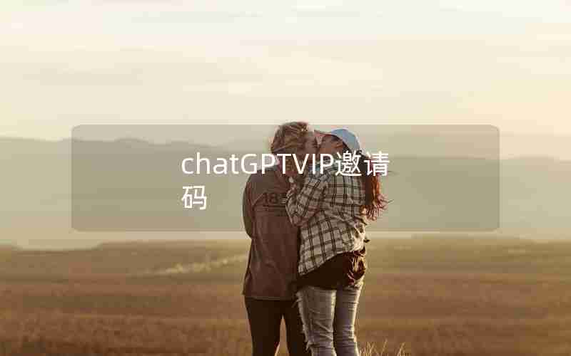 chatGPTVIP邀请码 chatGPTVIP邀请码