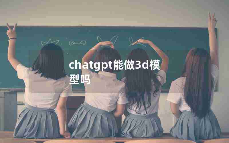 chatgpt能做3d模型吗 chatgpt能做3d模型吗