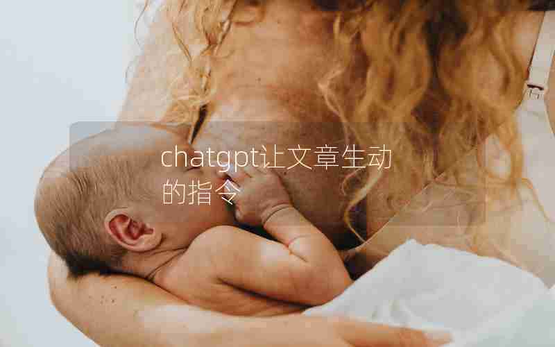 chatgpt让文章生动的指令 chatgpt让文章生动的指令