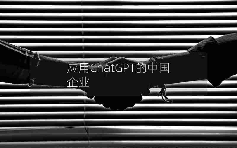 应用ChatGPT的中国企业 应用ChatGPT的中国企业
