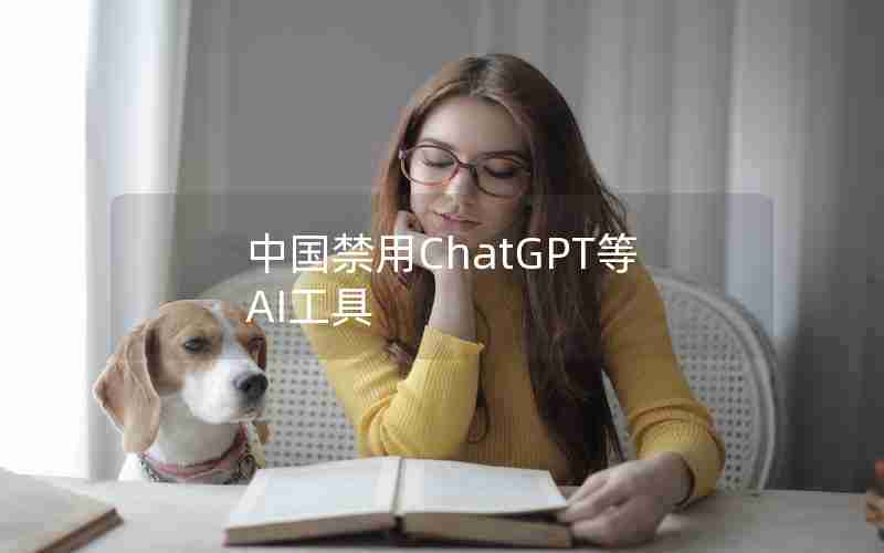 中国禁用ChatGPT等AI工具 中国禁用ChatGPT等AI工具