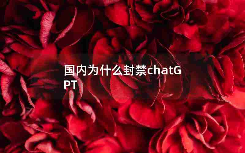 国内为什么封禁chatGPT 国内为什么封禁chatGPT