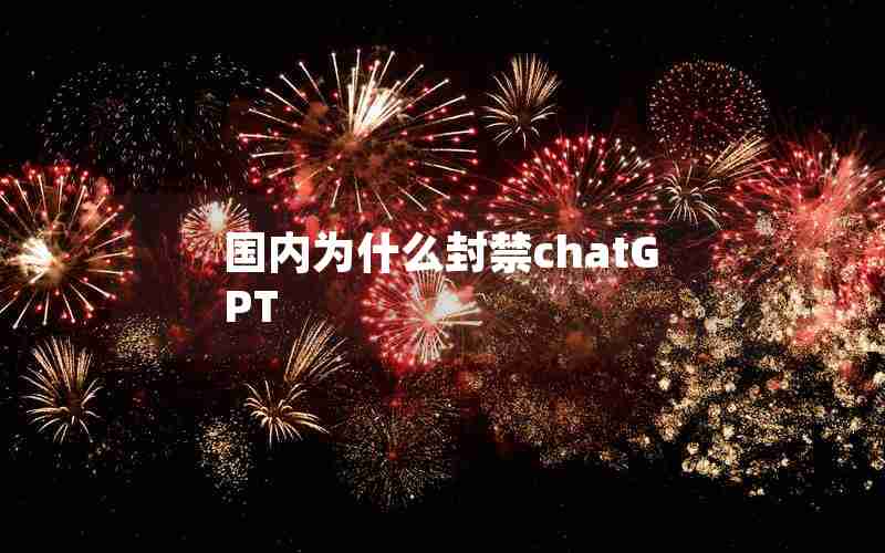 国内为什么封禁chatGPT 国内为什么封禁chatGPT