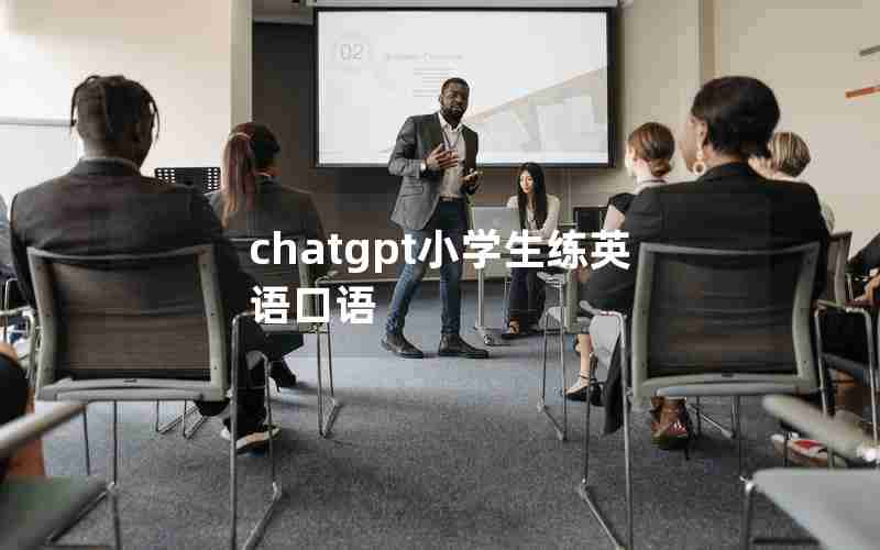 chatgpt小学生练英语口语 chatgpt小学生练英语口语