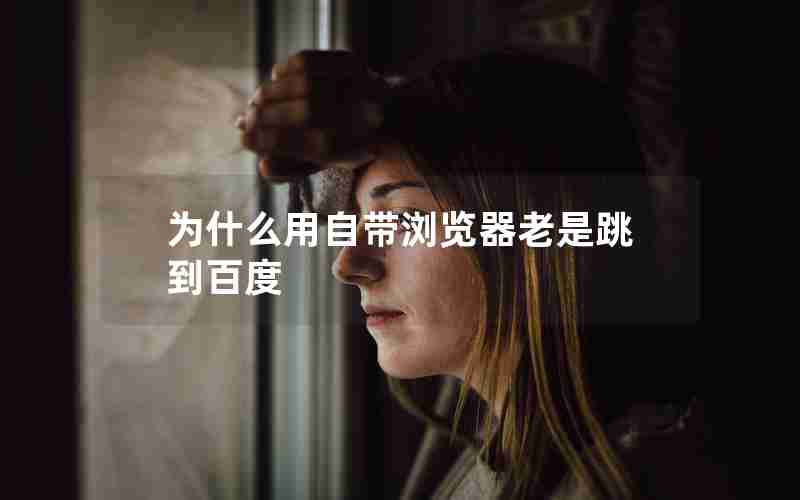 为什么用自带浏览器老是跳到百度 为什么用自带浏览器老是跳到百度