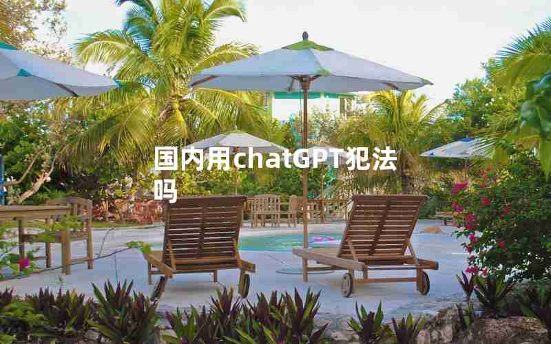 国内用chatGPT犯法吗 国内用chatGPT犯法吗