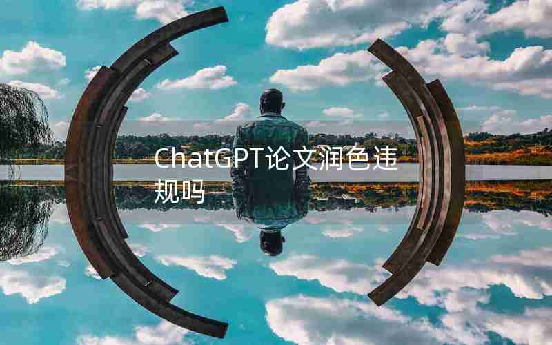 ChatGPT论文润色违规吗 ChatGPT论文润色违规吗