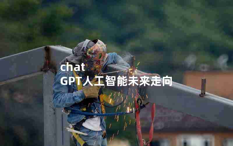 chat GPT人工智能未来走向 chat GPT人工智能未来走向