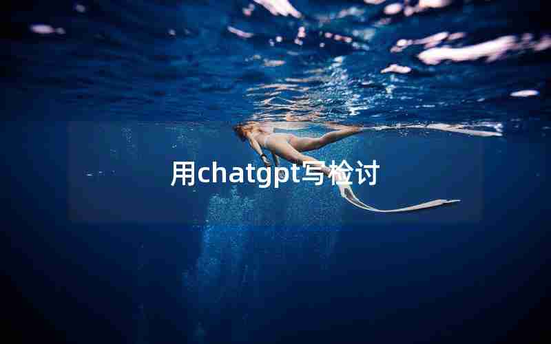 用chatgpt写检讨 用chatgpt写检讨