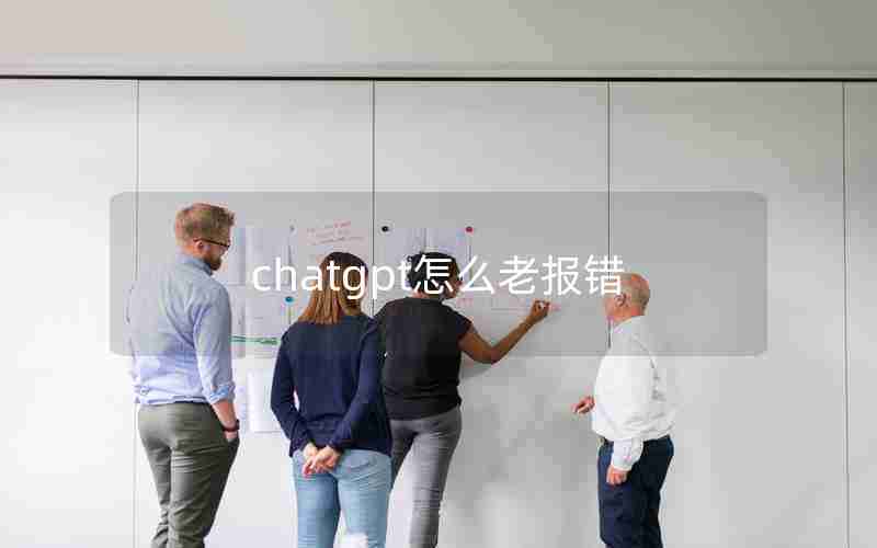 chatgpt怎么老报错 chatgpt怎么老报错