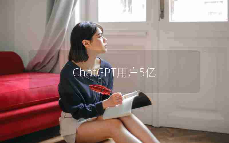 ChatGPT用户5亿 ChatGPT用户5亿