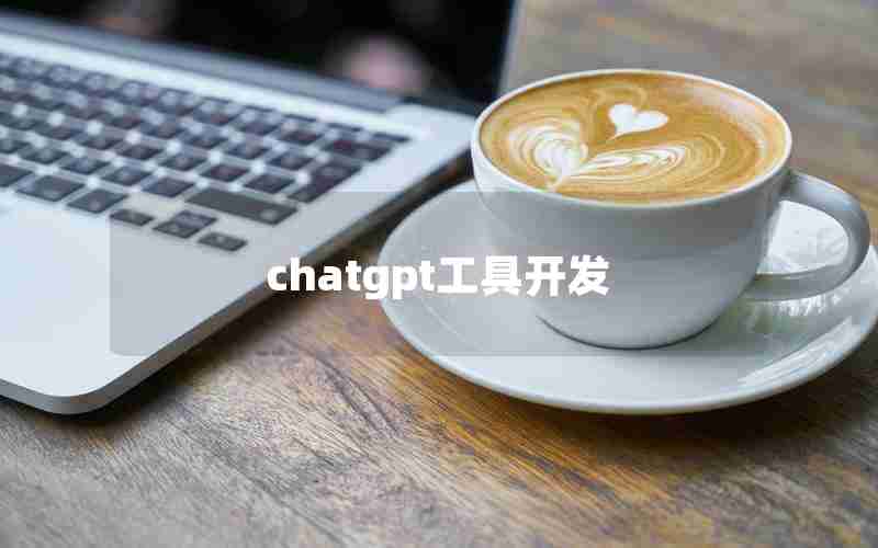 chatgpt工具开发 chatgpt工具开发
