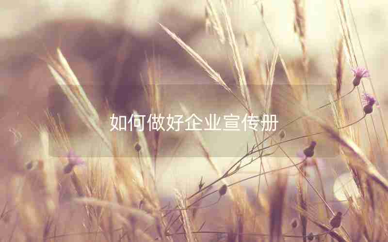 如何做好企业宣传册 如何做好企业宣传册