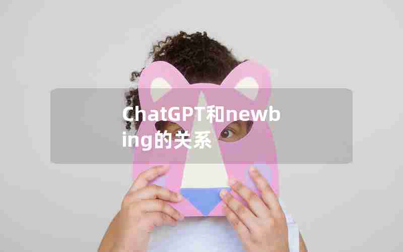 ChatGPT和newbing的关系
