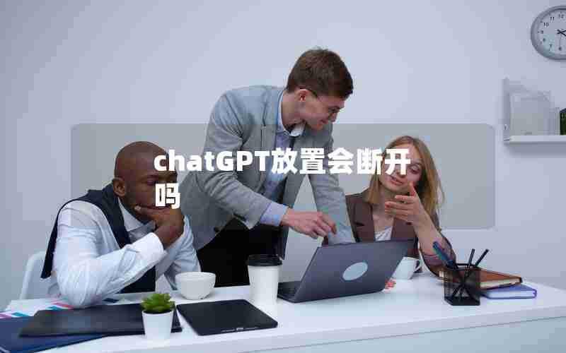 chatGPT放置会断开吗