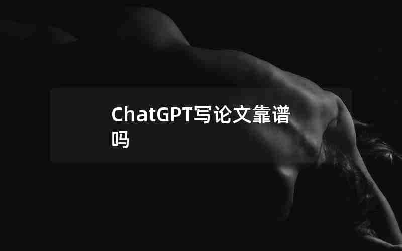ChatGPT写论文靠谱吗 ChatGPT写论文靠谱吗