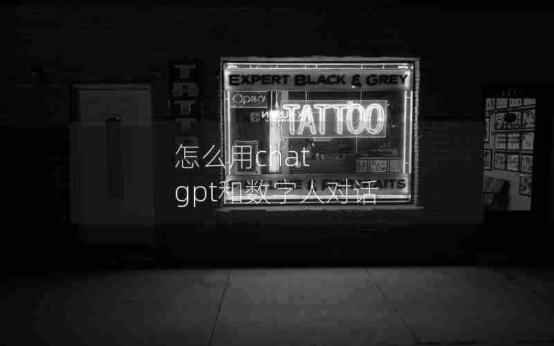 怎么用chat gpt和数字人对话