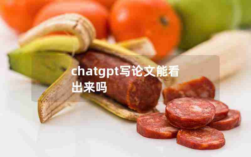 chatgpt写论文能看出来吗 chatgpt写论文能看出来吗