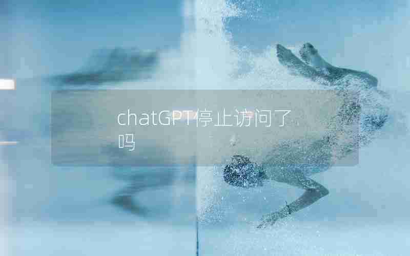 chatGPT停止访问了吗 chatGPT停止访问了吗