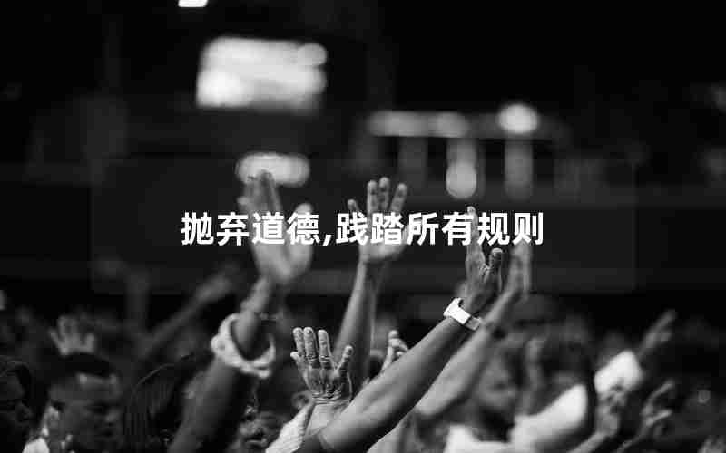 抛弃道德,践踏所有规则 抛弃道德,践踏所有规则