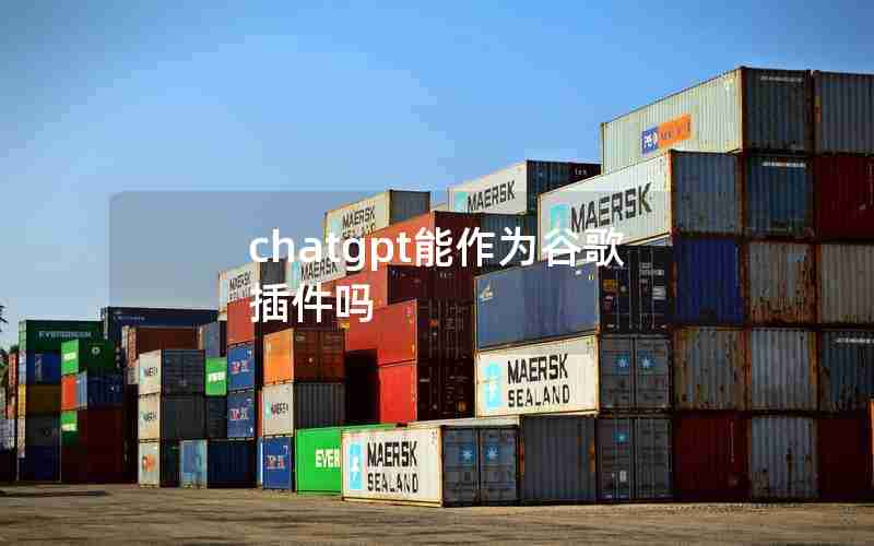 chatgpt能作为谷歌插件吗 chatgpt能作为谷歌插件吗
