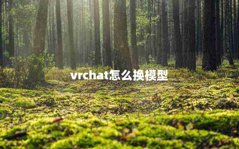 vrchat怎么换模型 vrchat怎么换模型