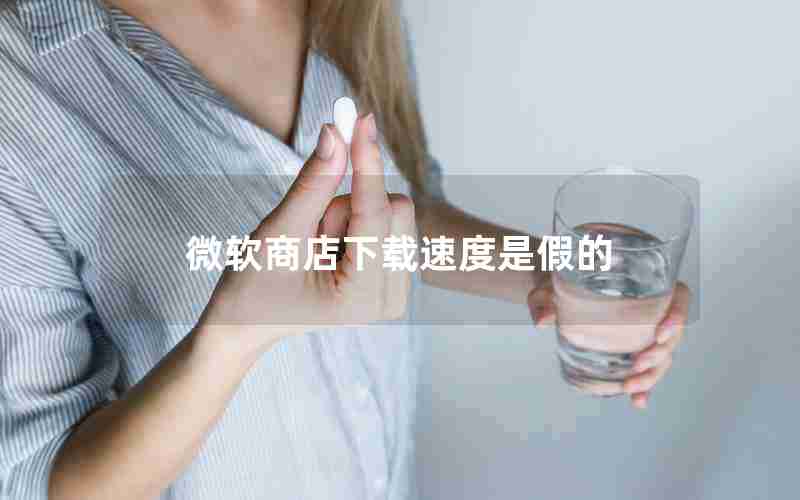 微软商店下载速度是假的 微软商店下载速度是假的