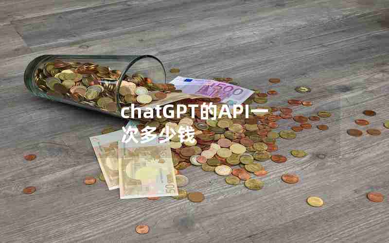 chatGPT的API一次多少钱 chatGPT的API一次多少钱