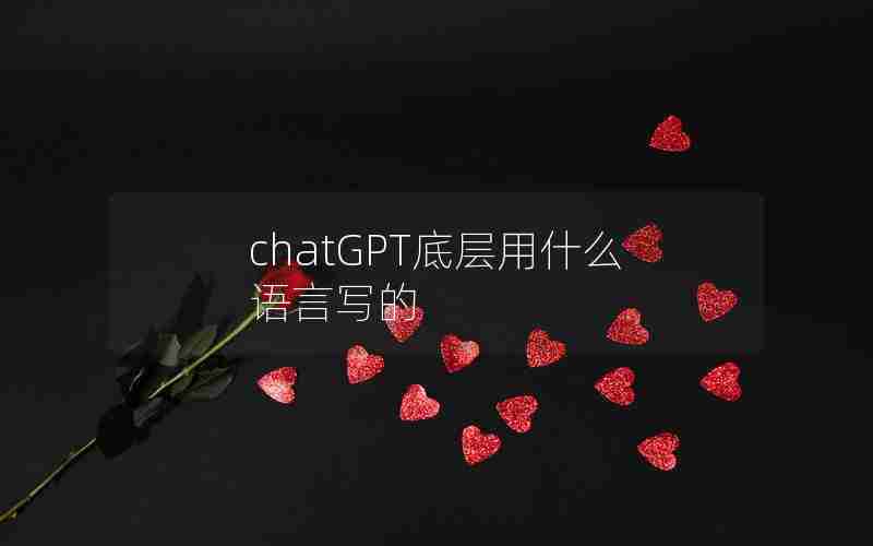 chatGPT底层用什么语言写的 chatGPT底层用什么语言写的