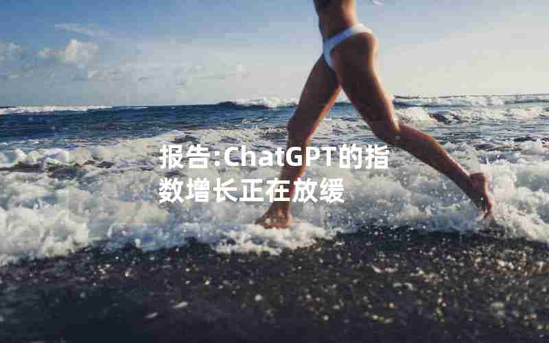 报告:ChatGPT的指数增长正在放缓