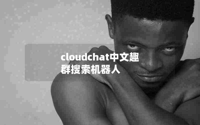 cloudchat中文趣群搜索机器人 cloudchat中文趣群搜索机器人
