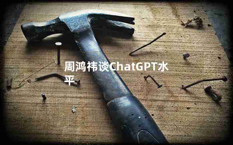 周鸿祎谈ChatGPT水平