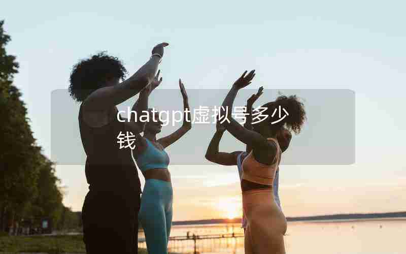 chatgpt虚拟号多少钱 chatgpt虚拟号多少钱
