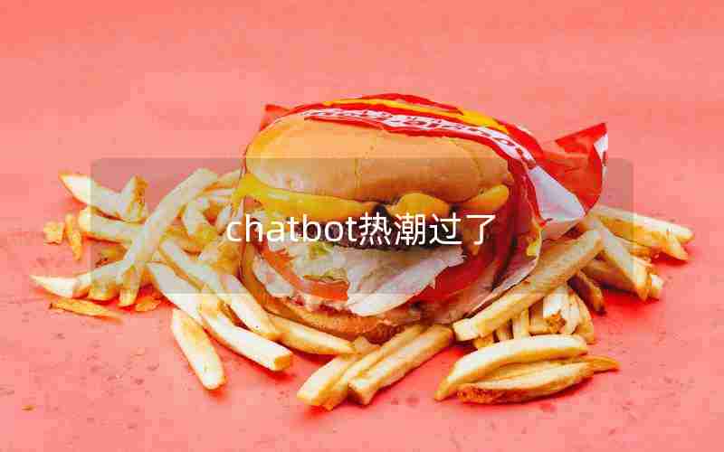 chatbot热潮过了 chatbot热潮过了