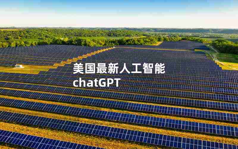 美国最新人工智能 chatGPT 美国最新人工智能 chatGPT