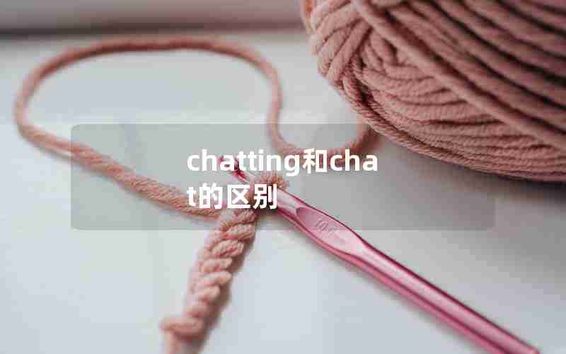 chatting和chat的区别 chatting和chat的区别