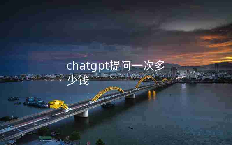 chatgpt提问一次多少钱