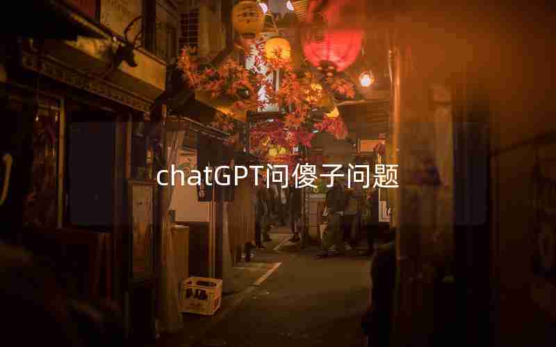 chatGPT问傻子问题 chatGPT问傻子问题