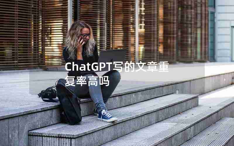 ChatGPT写的文章重复率高吗 ChatGPT写的文章重复率高吗
