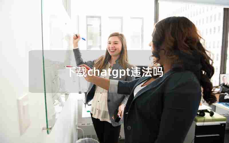 下载chatgpt违法吗 下载chatgpt违法吗