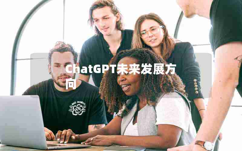 ChatGPT未来发展方向 ChatGPT未来发展方向