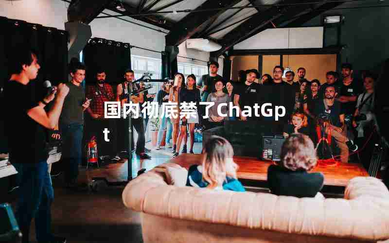 国内彻底禁了ChatGpt