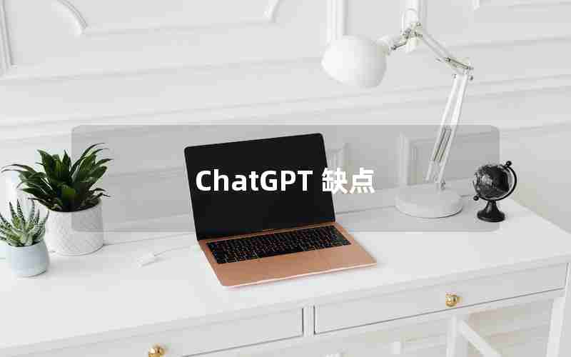 ChatGPT 缺点 ChatGPT 缺点