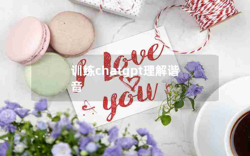 训练chatgpt理解谐音 训练chatgpt理解谐音