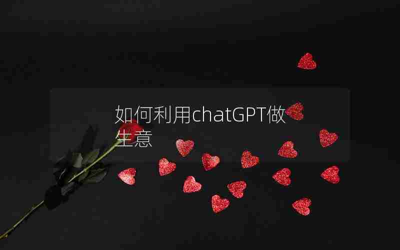 如何利用chatGPT做生意