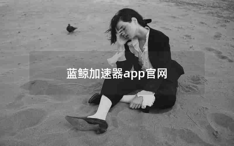 蓝鲸加速器app官网 蓝鲸加速器app官网